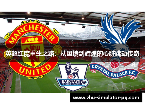 英超红魔重生之路：从困境到辉煌的心脏跳动传奇