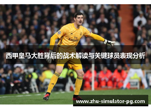 西甲皇马大胜背后的战术解读与关键球员表现分析 西甲皇马大胜背后的战术解读与关键球员表现分析