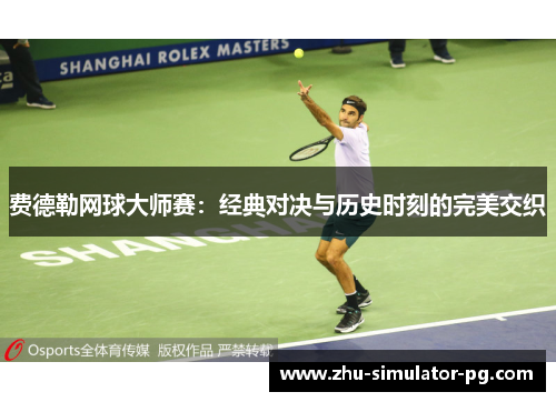 费德勒网球大师赛:经典对决与历史时刻的完美交织 费德勒网球大师赛:经典对决与历史时刻的完美交织