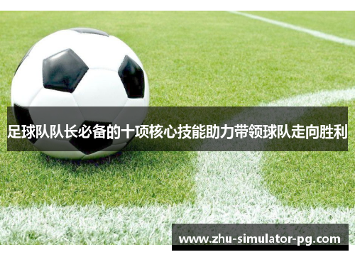 足球队队长必备的十项核心技能助力带领球队走向胜利