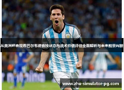 从美洲杯表现看巴尔韦德竞技状态与战术价值评估全面解析与未来前景判断
