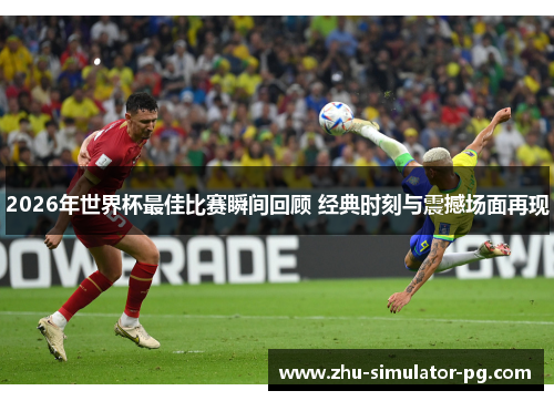 2026年世界杯最佳比赛瞬间回顾 经典时刻与震撼场面再现 2026年世界杯最佳比赛瞬间回顾 经典时刻与震撼场面再现