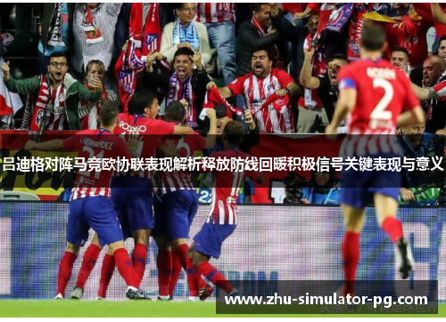 吕迪格对阵马竞欧协联表现解析释放防线回暖积极信号关键表现与意义 吕迪格对阵马竞欧协联表现解析释放防线回暖积极信号关键表现与意义