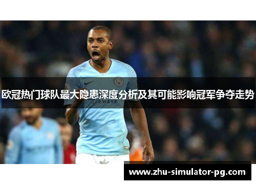 欧冠热门球队最大隐患深度分析及其可能影响冠军争夺走势 欧冠热门球队最大隐患深度分析及其可能影响冠军争夺走势
