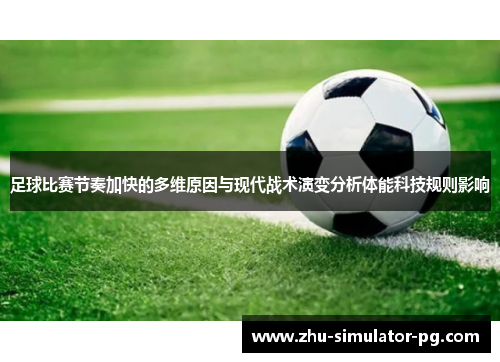 足球比赛节奏加快的多维原因与现代战术演变分析体能科技规则影响 足球比赛节奏加快的多维原因与现代战术演变分析体能科技规则影响