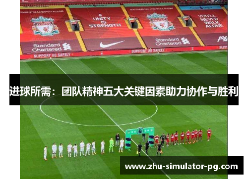 进球所需:团队精神五大关键因素助力协作与胜利 进球所需:团队精神五大关键因素助力协作与胜利