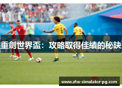 重劍世界盃:攻略取得佳績的秘訣 重劍世界盃:攻略取得佳績的秘訣