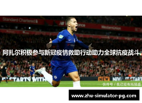 阿扎尔积极参与新冠疫情救助行动助力全球抗疫战斗 阿扎尔积极参与新冠疫情救助行动助力全球抗疫战斗