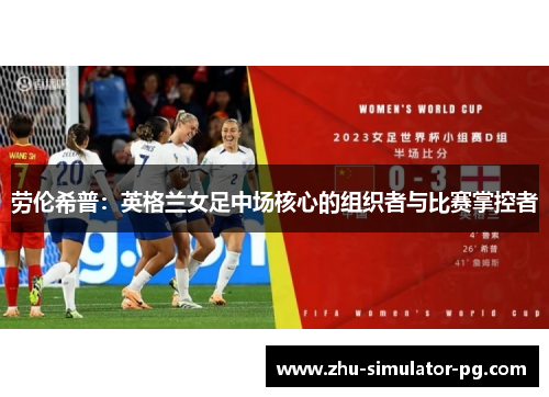 劳伦希普:英格兰女足中场核心的组织者与比赛掌控者 劳伦希普:英格兰女足中场核心的组织者与比赛掌控者