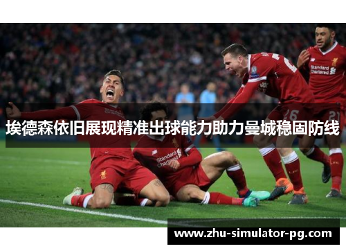 埃德森依旧展现精准出球能力助力曼城稳固防线 埃德森依旧展现精准出球能力助力曼城稳固防线