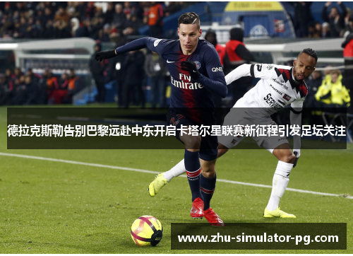 德拉克斯勒告别巴黎远赴中东开启卡塔尔星联赛新征程引发足坛关注