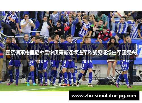 围绕佩莱格里尼率皇家贝蒂斯连续进军欧战见证绿白军团复兴 围绕佩莱格里尼率皇家贝蒂斯连续进军欧战见证绿白军团复兴