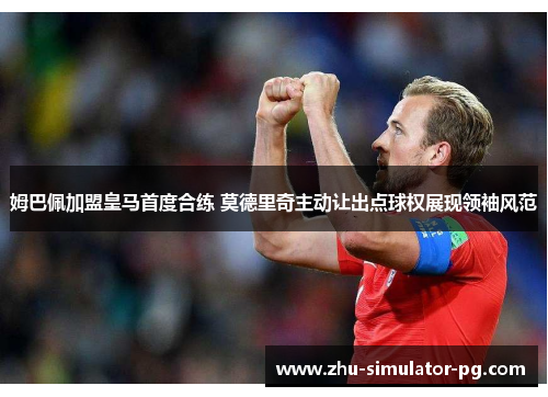 姆巴佩加盟皇马首度合练 莫德里奇主动让出点球权展现领袖风范 姆巴佩加盟皇马首度合练 莫德里奇主动让出点球权展现领袖风范