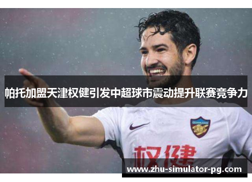 帕托加盟天津权健引发中超球市震动提升联赛竞争力
