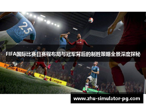 FIFA国际比赛日赛程布局与冠军背后的制胜策略全景深度探秘 FIFA国际比赛日赛程布局与冠军背后的制胜策略全景深度探秘